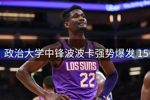 政治大学中锋波波卡强势爆发 15+12统治内线荣膺单场MVP