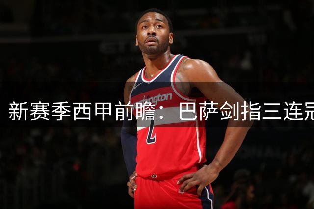 新赛季西甲前瞻：巴萨剑指三连冠 穆帅回归皇马能否扭转乾坤？