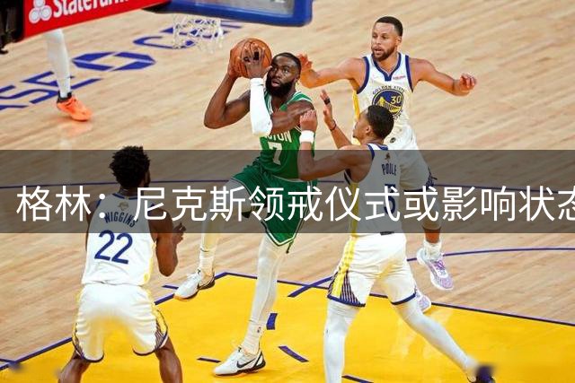 格林：尼克斯领戒仪式或影响状态 76人更有优势
