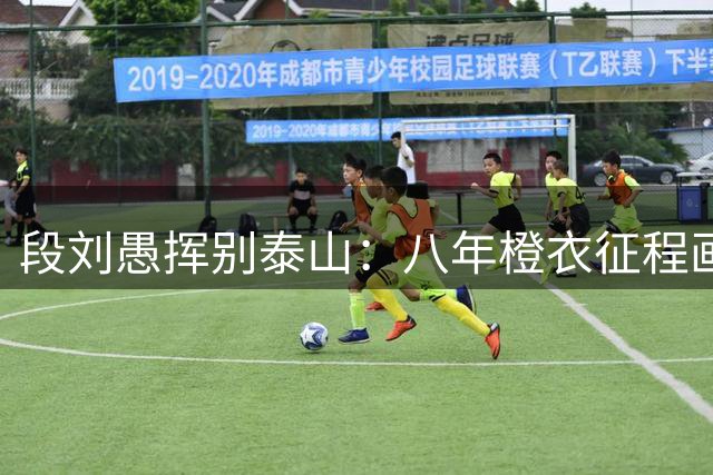 段刘愚挥别泰山：八年橙衣征程画下句点