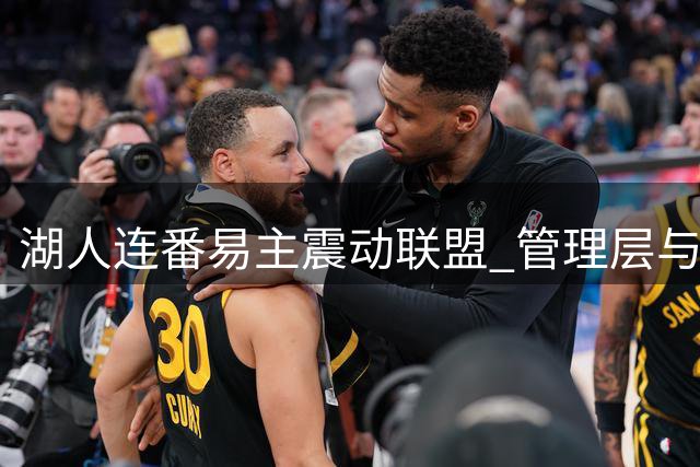 湖人连番易主震动联盟 管理层与球星命运或改写