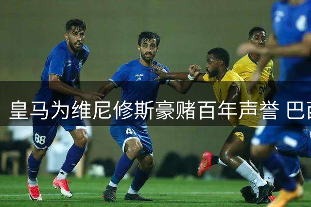 皇马为维尼修斯豪赌百年声誉 巴西天才续约拉锯战暗藏隐忧