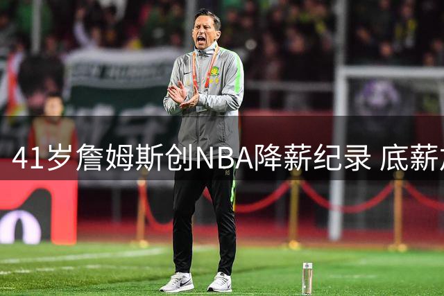 41岁詹姆斯创NBA降薪纪录 底薪加盟76人剑指第五冠