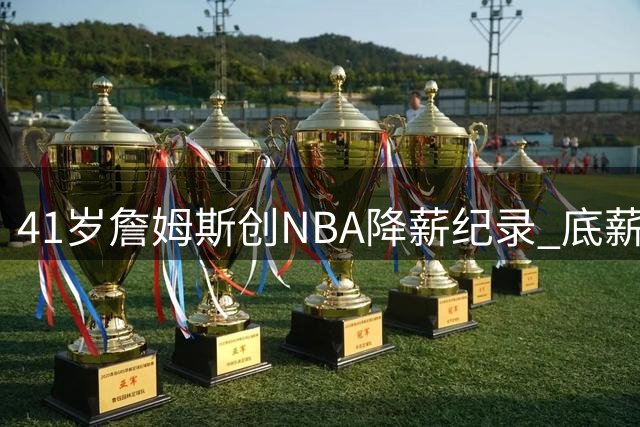 41岁詹姆斯创NBA降薪纪录 底薪加盟76人剑指第五冠