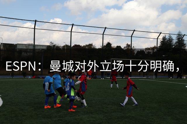 ESPN：曼城对外立场十分明确，希望罗德里完成续约并留队效力