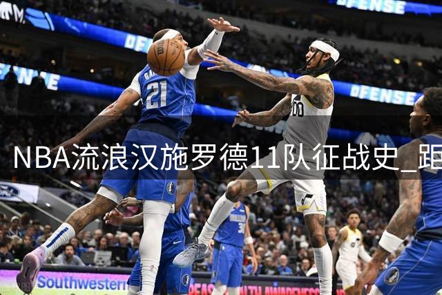 NBA"流浪汉"施罗德11队征战史 距历史纪录仅一步之遥